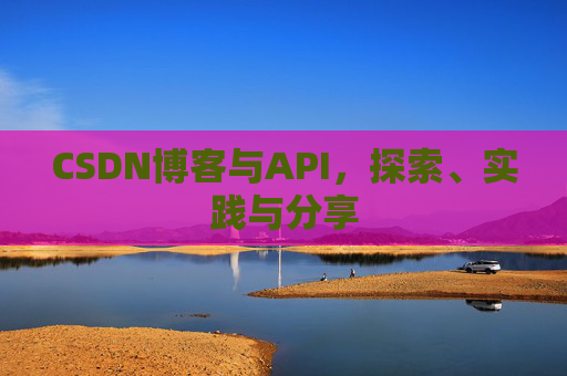 CSDN博客与API,探索、实践与分享